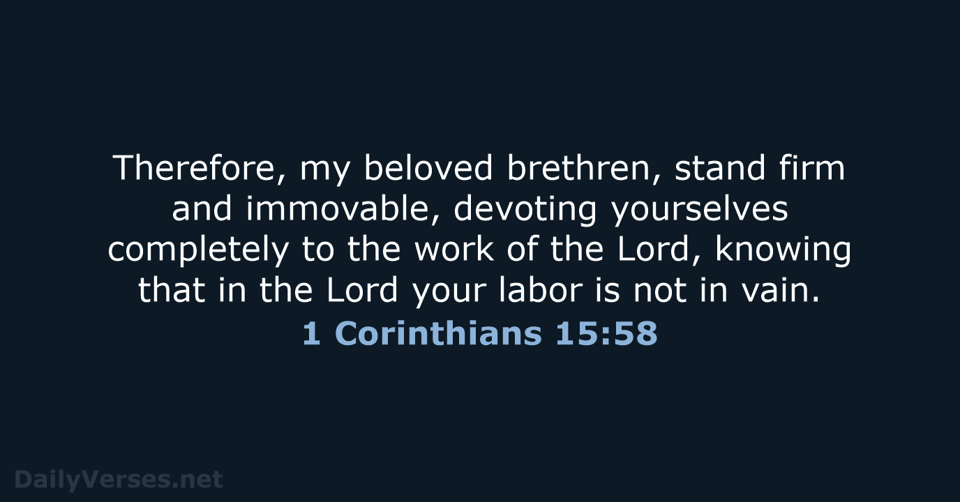 Therefore, my beloved brethren, stand firm and immovable, devoting yourselves completely to… 1 Corinthians 15:58