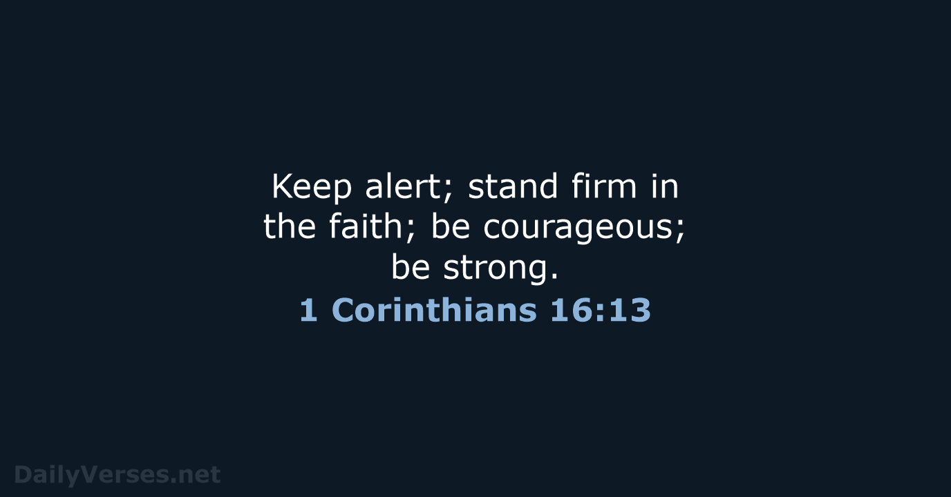 Keep alert; stand firm in the faith; be courageous; be strong. 1 Corinthians 16:13