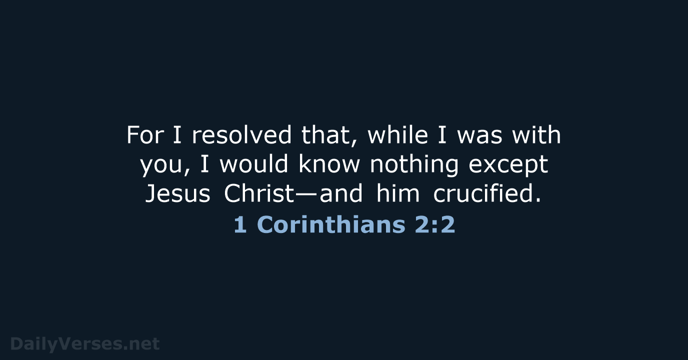For I resolved that, while I was with you, I would know… 1 Corinthians 2:2