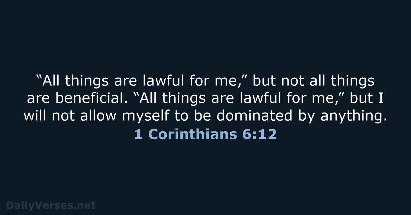 “All things are lawful for me,” but not all things are beneficial… 1 Corinthians 6:12