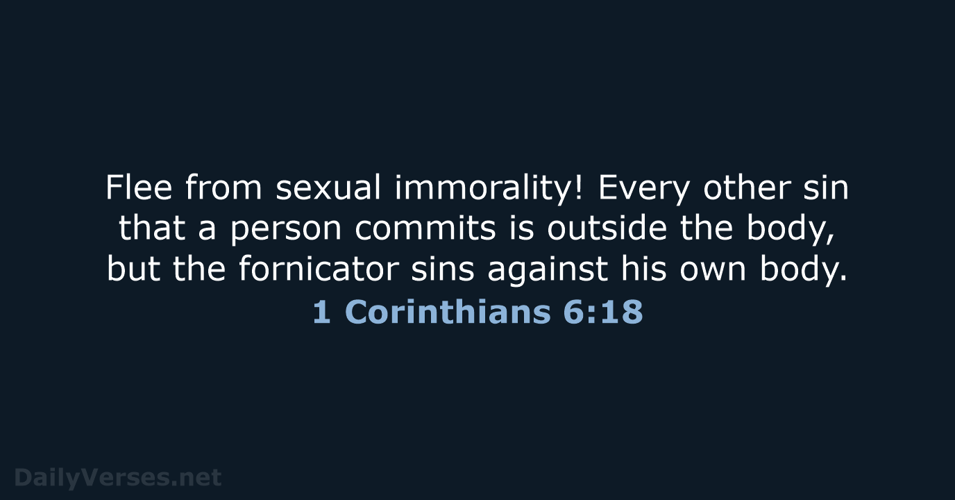 Flee from sexual immorality! Every other sin that a person commits is… 1 Corinthians 6:18