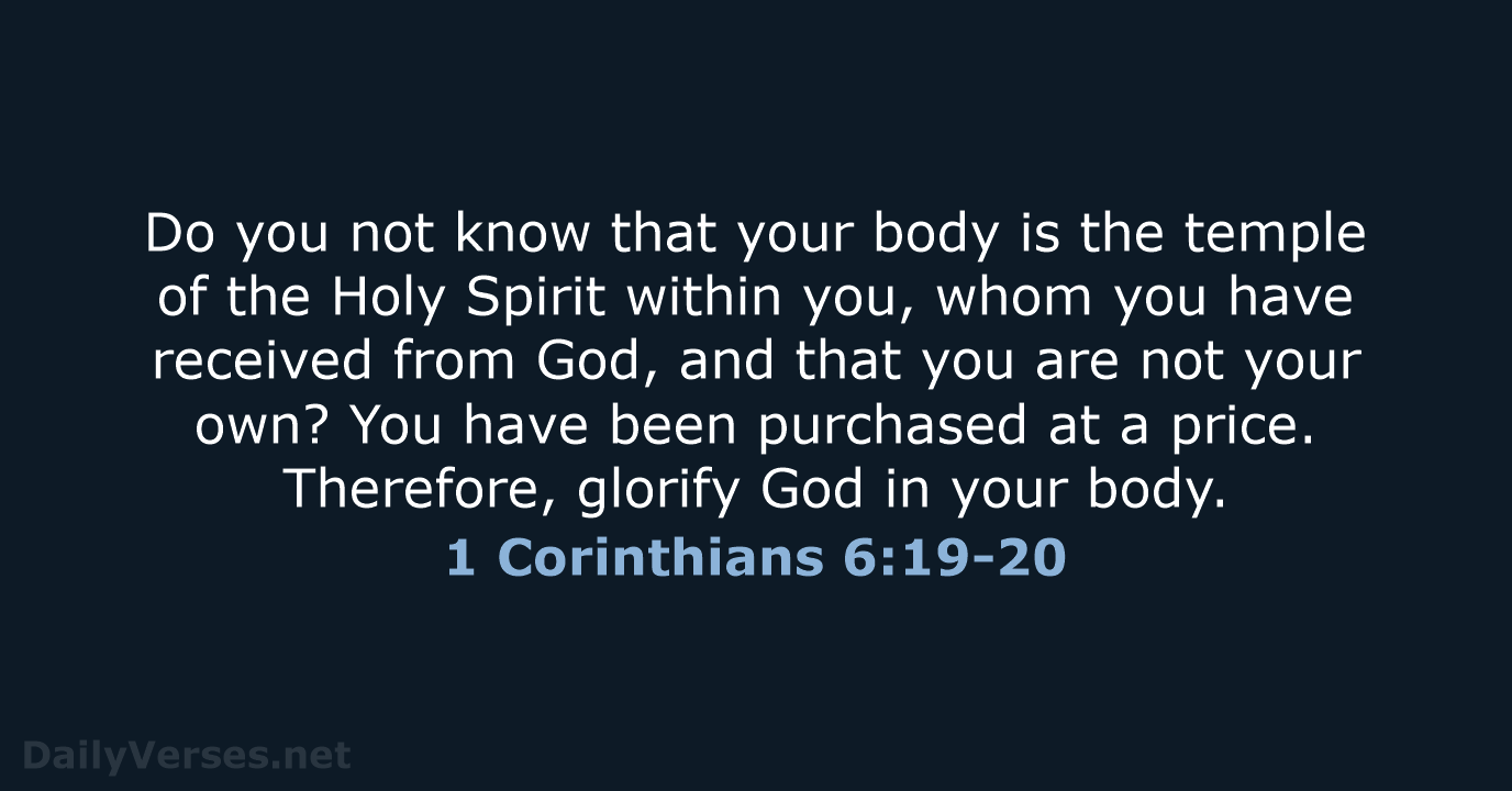 Do you not know that your body is the temple of the… 1 Corinthians 6:19-20