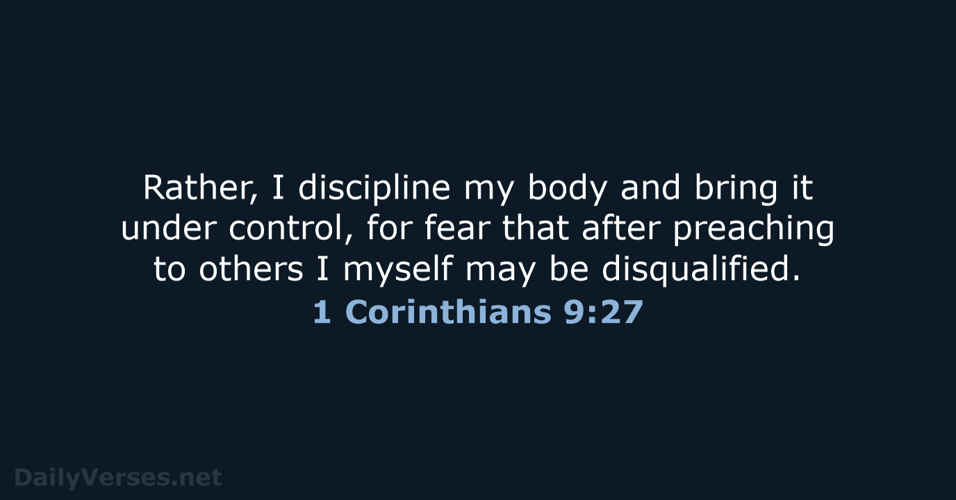 Rather, I discipline my body and bring it under control, for fear… 1 Corinthians 9:27