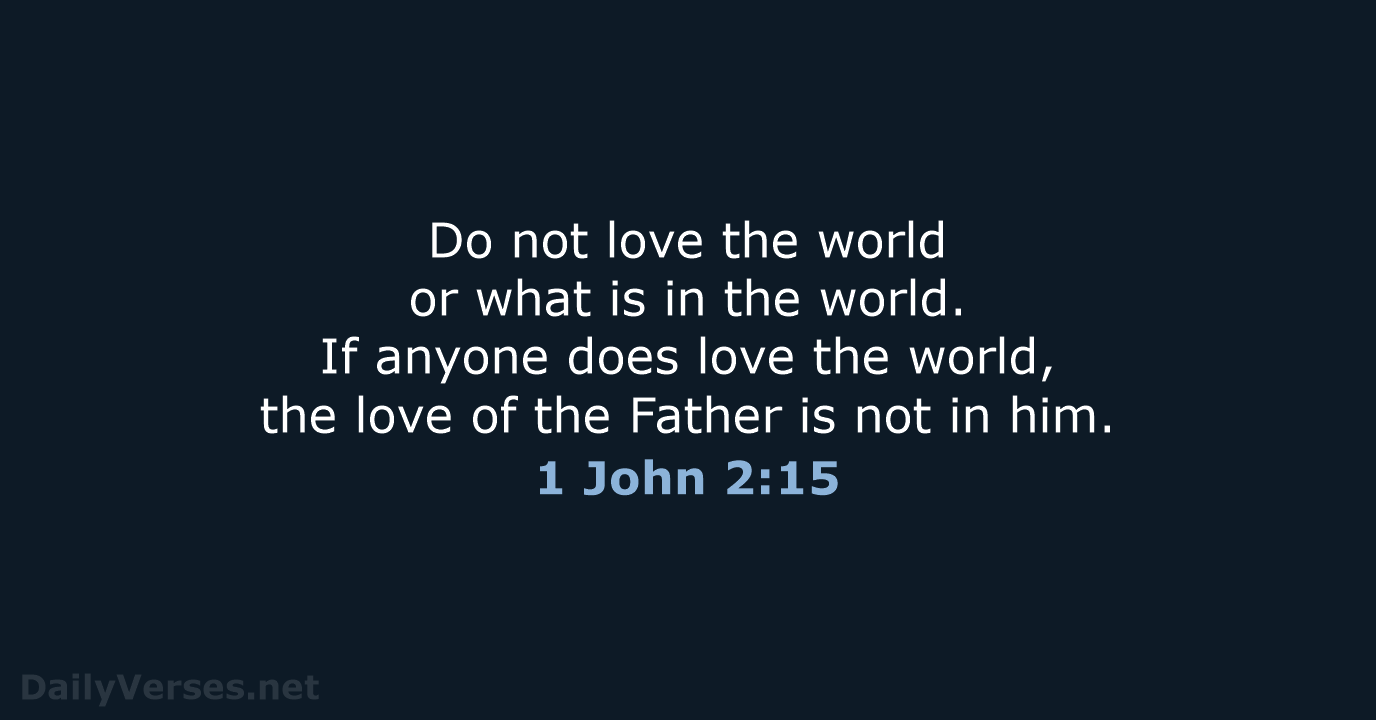 Do not love the world or what is in the world. If… 1 John 2:15
