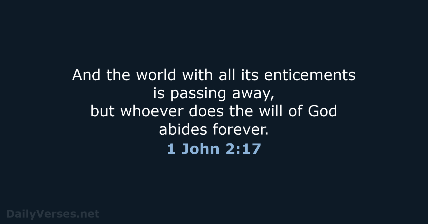 And the world with all its enticements is passing away, but whoever… 1 John 2:17