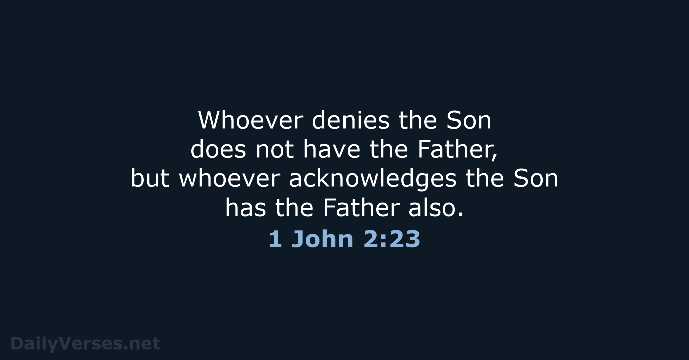 Whoever denies the Son does not have the Father, but whoever acknowledges… 1 John 2:23