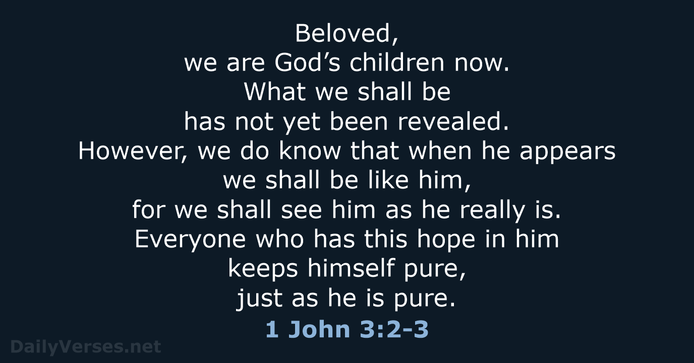 Beloved, we are God’s children now. What we shall be has not… 1 John 3:2-3