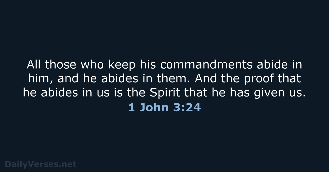 All those who keep his commandments abide in him, and he abides… 1 John 3:24