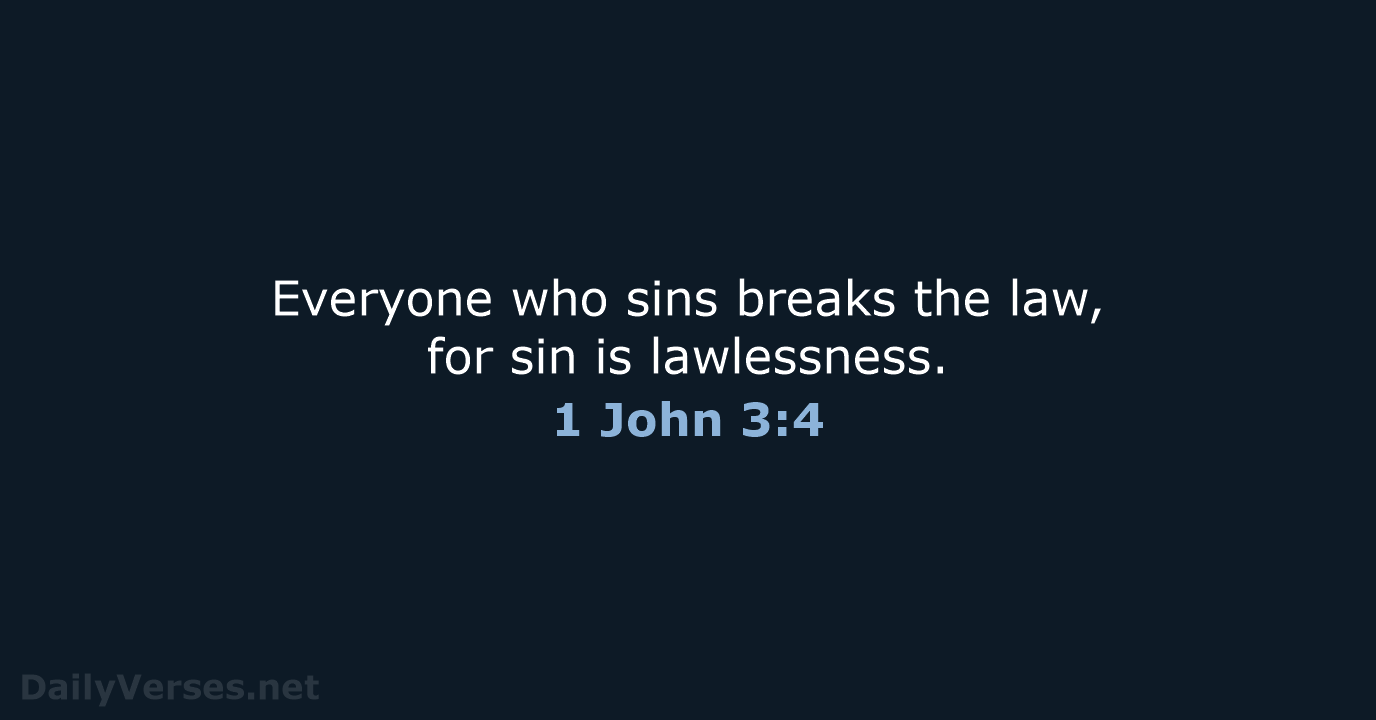 Everyone who sins breaks the law, for sin is lawlessness. 1 John 3:4