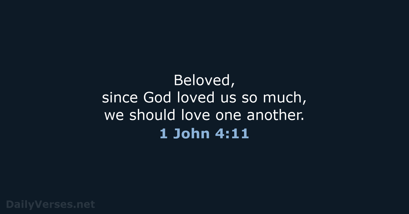 Beloved, since God loved us so much, we should love one another. 1 John 4:11