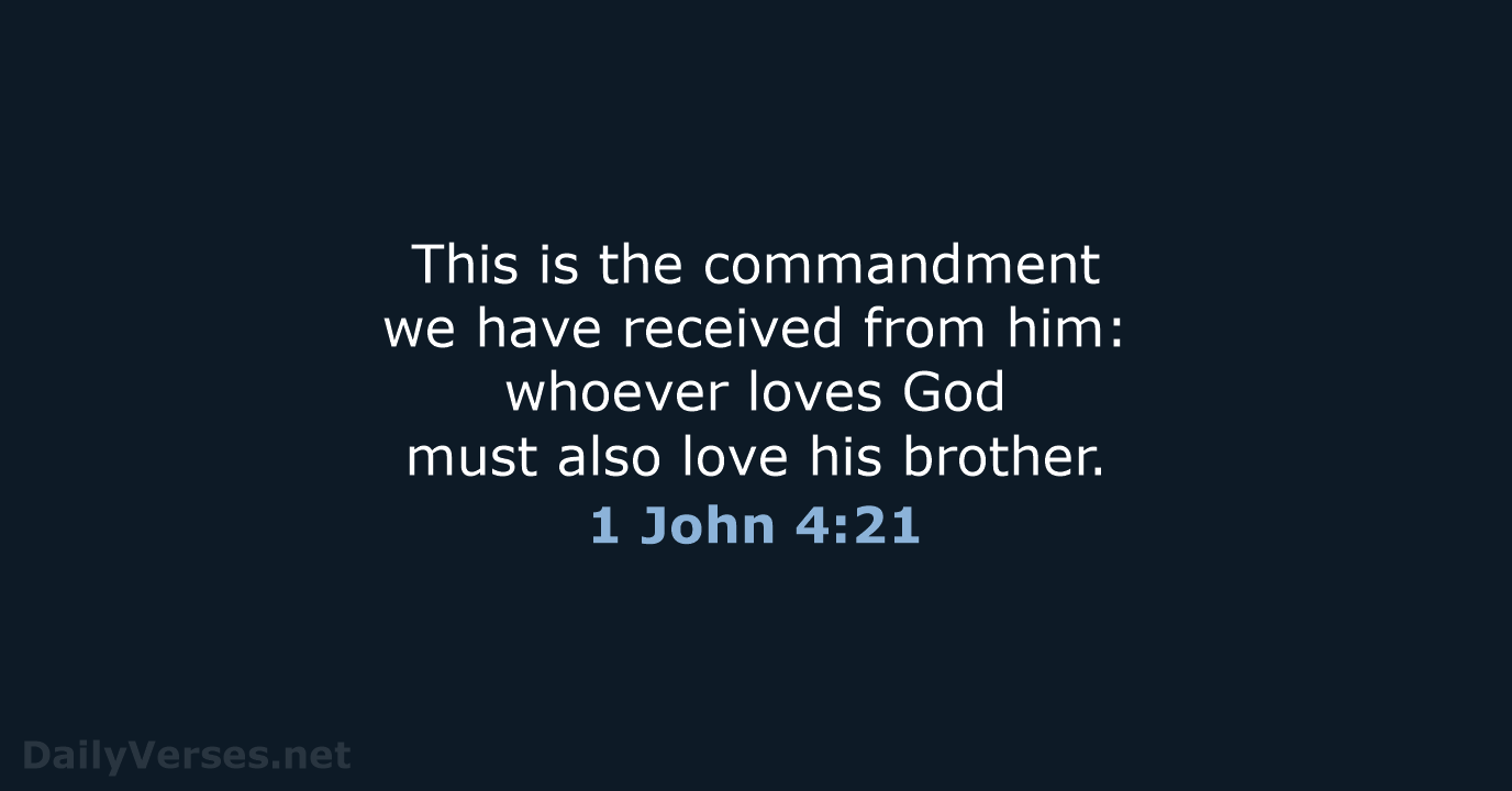 This is the commandment we have received from him: whoever loves God… 1 John 4:21