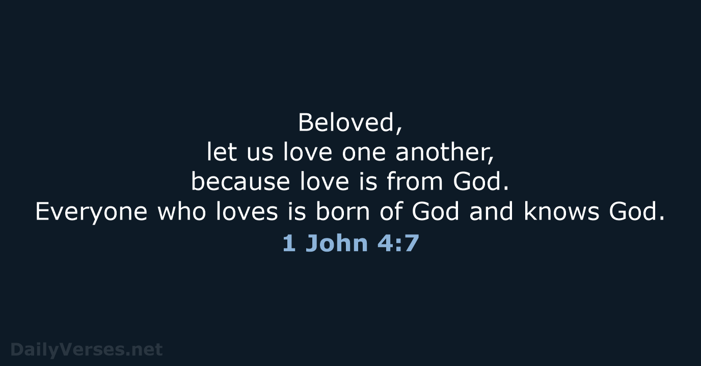 Beloved, let us love one another, because love is from God. Everyone… 1 John 4:7