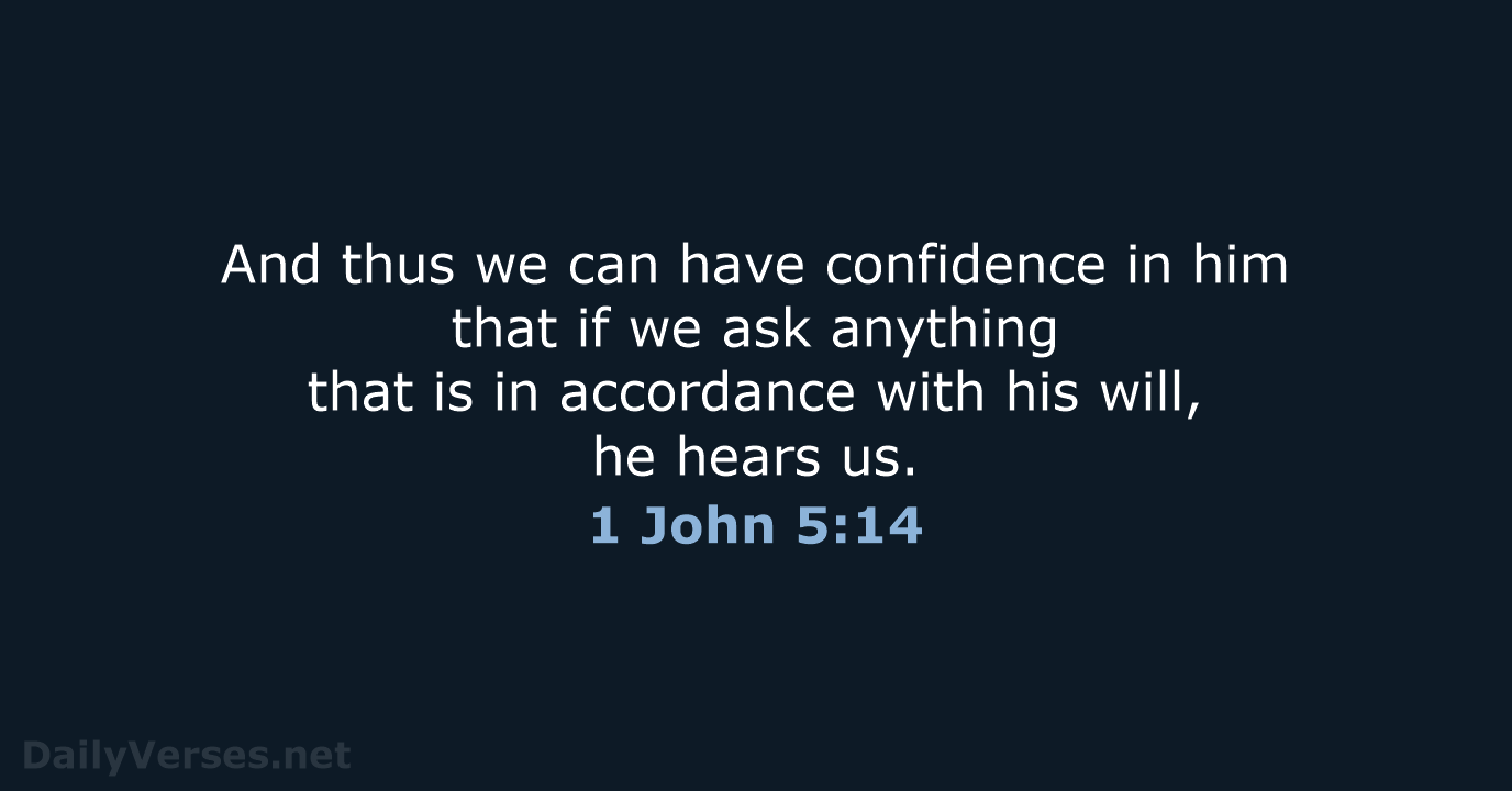 And thus we can have confidence in him that if we ask… 1 John 5:14