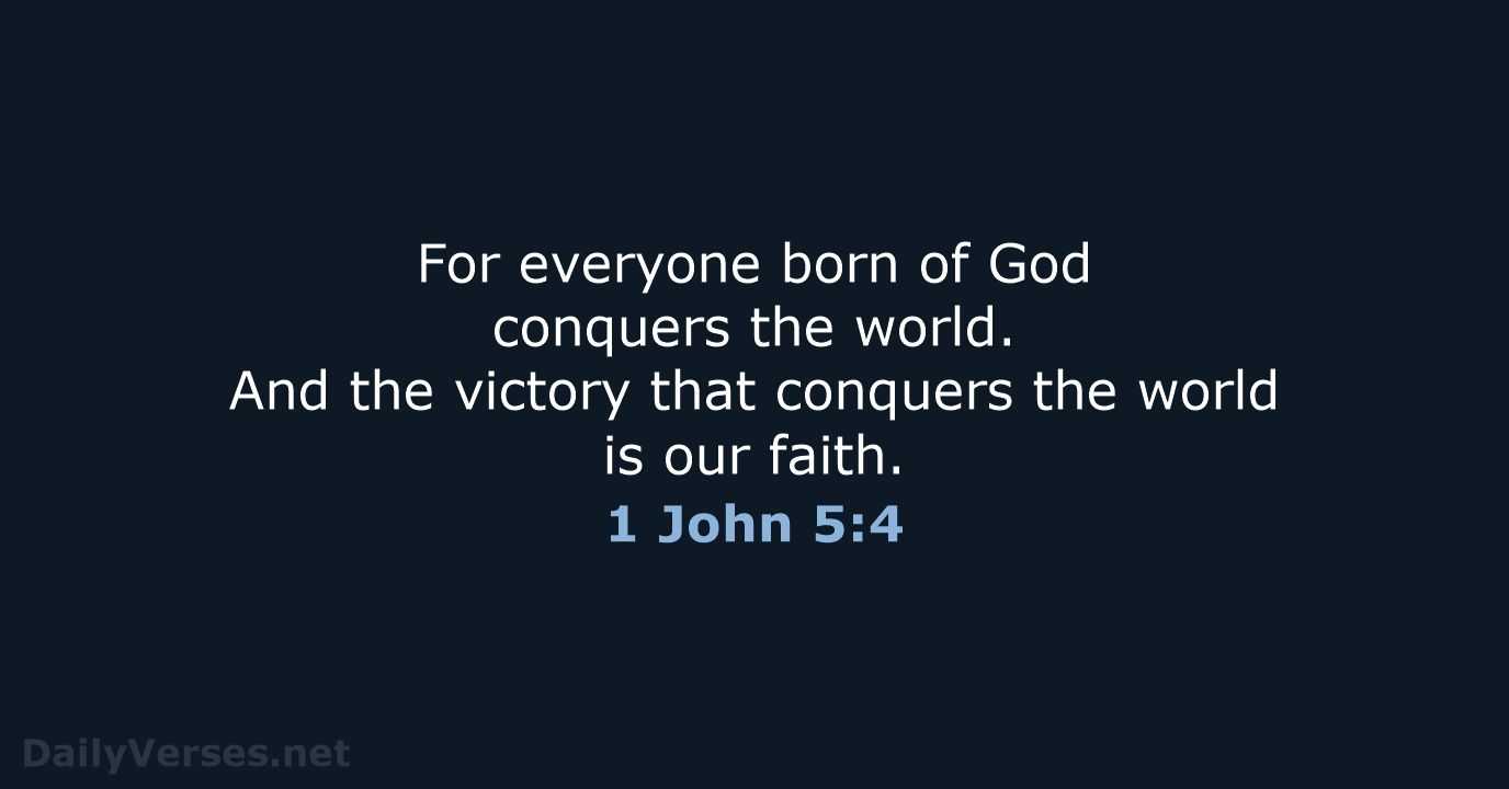 For everyone born of God conquers the world. And the victory that… 1 John 5:4