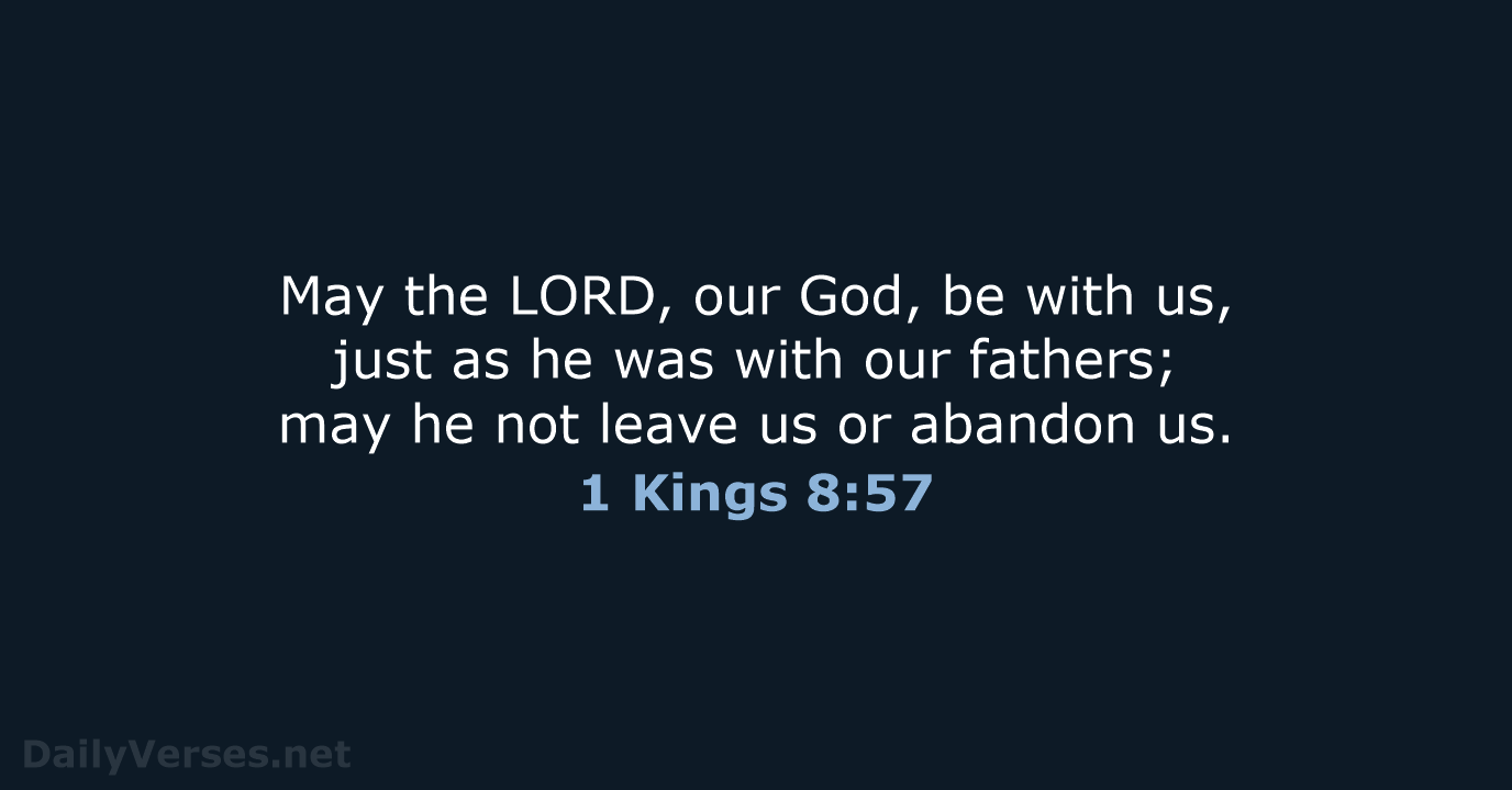 May the LORD, our God, be with us, just as he was… 1 Kings 8:57