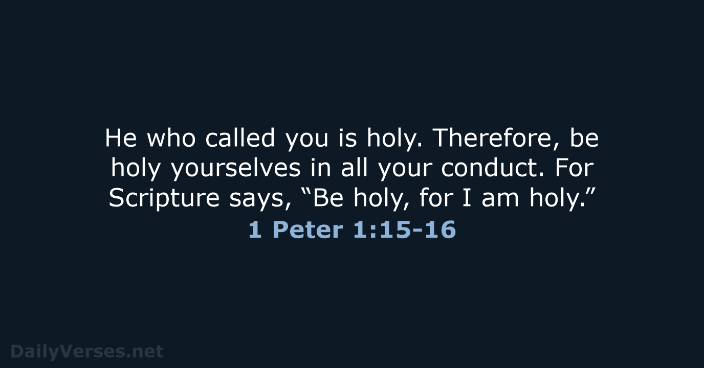 He who called you is holy. Therefore, be holy yourselves in all… 1 Peter 1:15-16