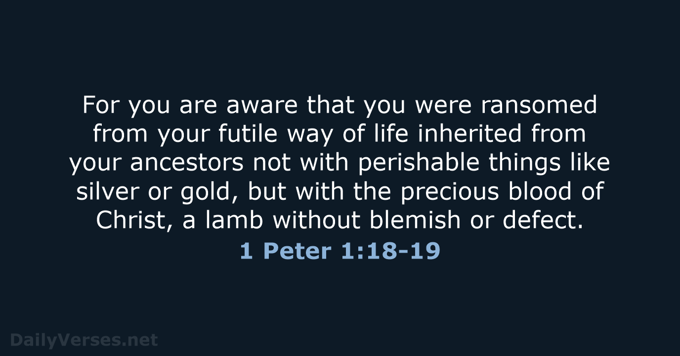 For you are aware that you were ransomed from your futile way… 1 Peter 1:18-19