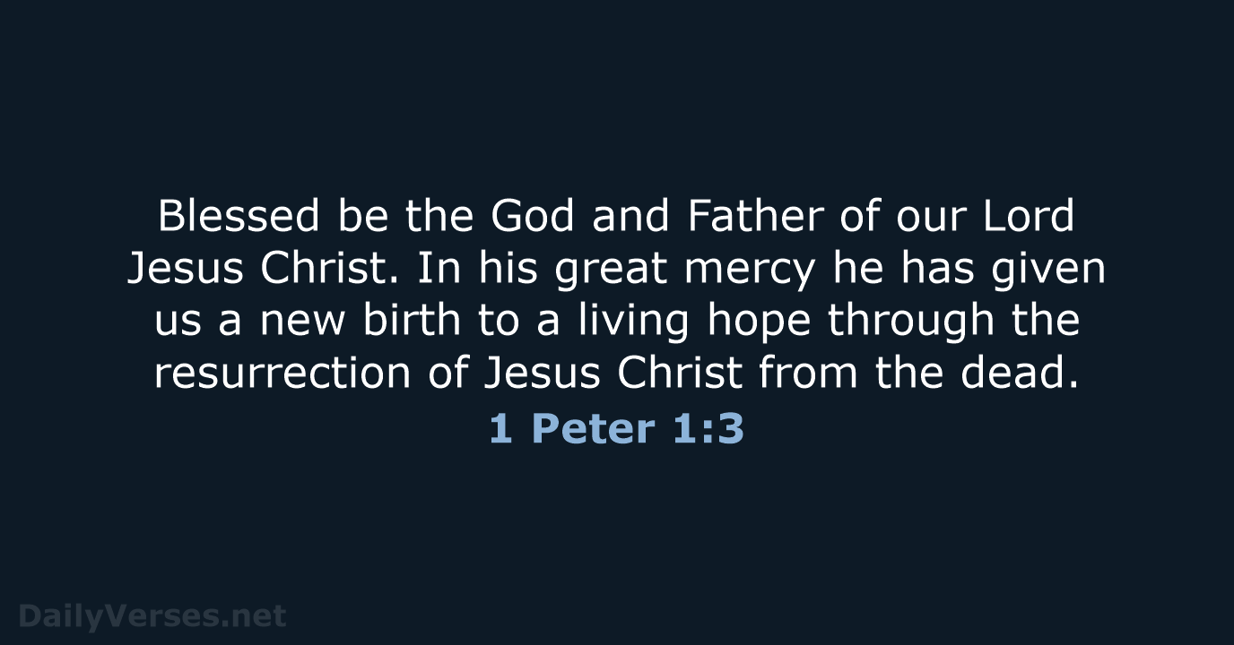 Blessed be the God and Father of our Lord Jesus Christ. In… 1 Peter 1:3