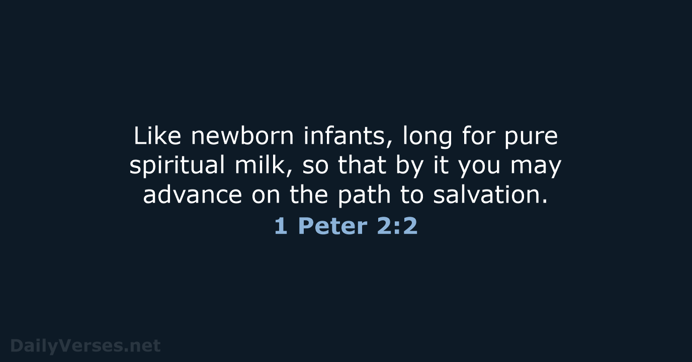 Like newborn infants, long for pure spiritual milk, so that by it… 1 Peter 2:2