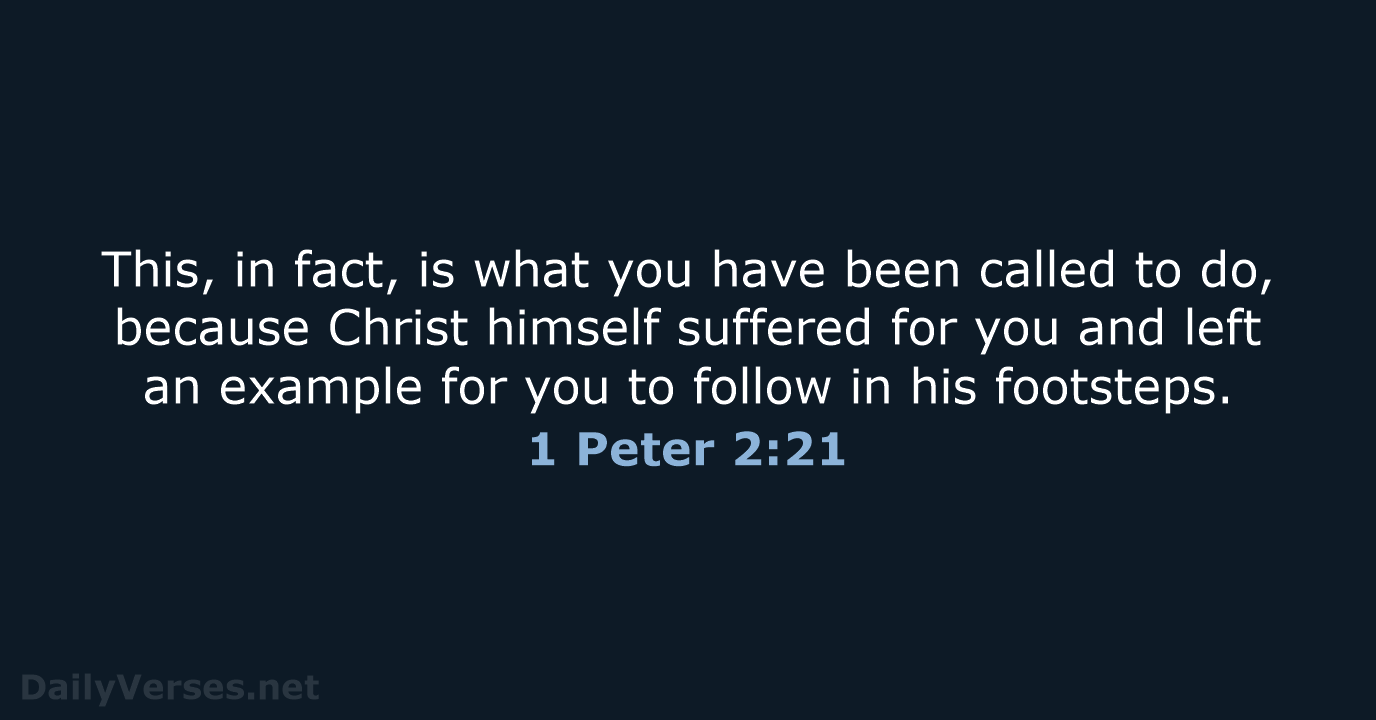 This, in fact, is what you have been called to do, because… 1 Peter 2:21