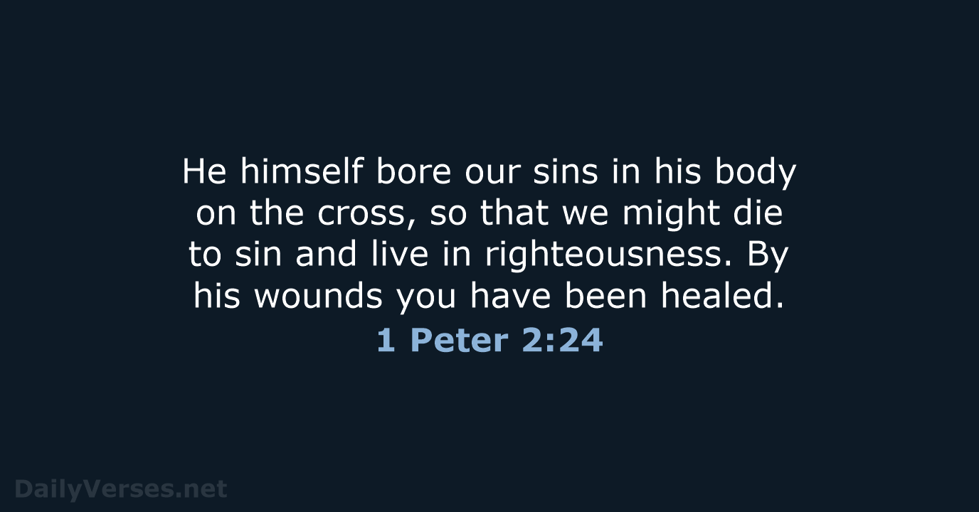 He himself bore our sins in his body on the cross, so… 1 Peter 2:24
