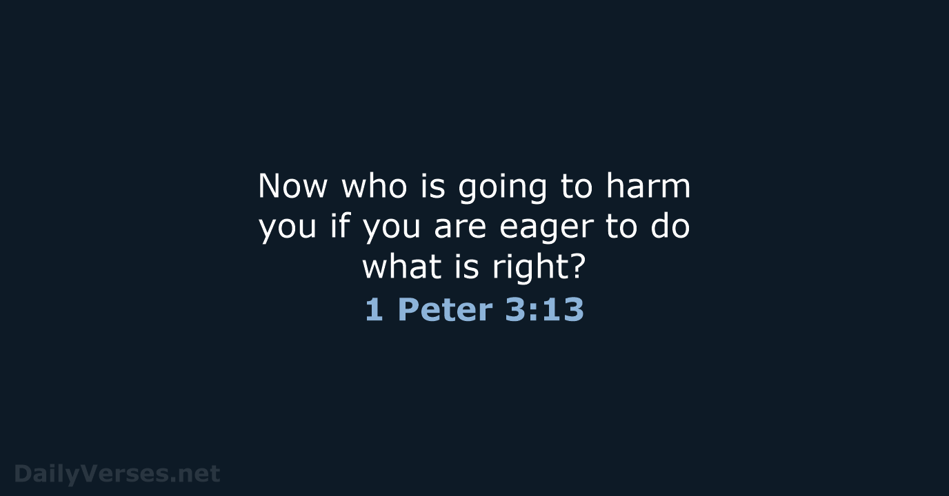 Now who is going to harm you if you are eager to… 1 Peter 3:13