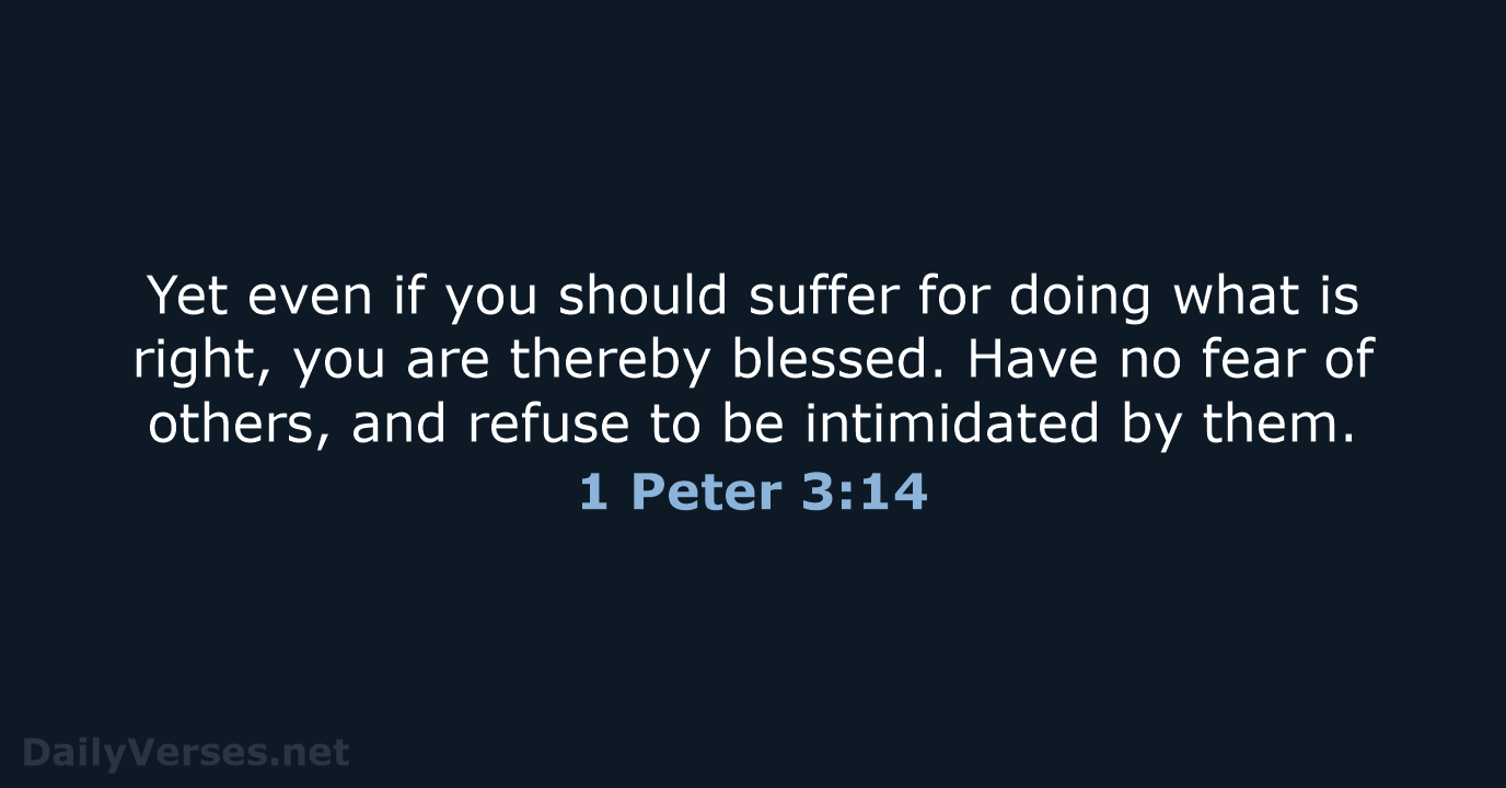 Yet even if you should suffer for doing what is right, you… 1 Peter 3:14
