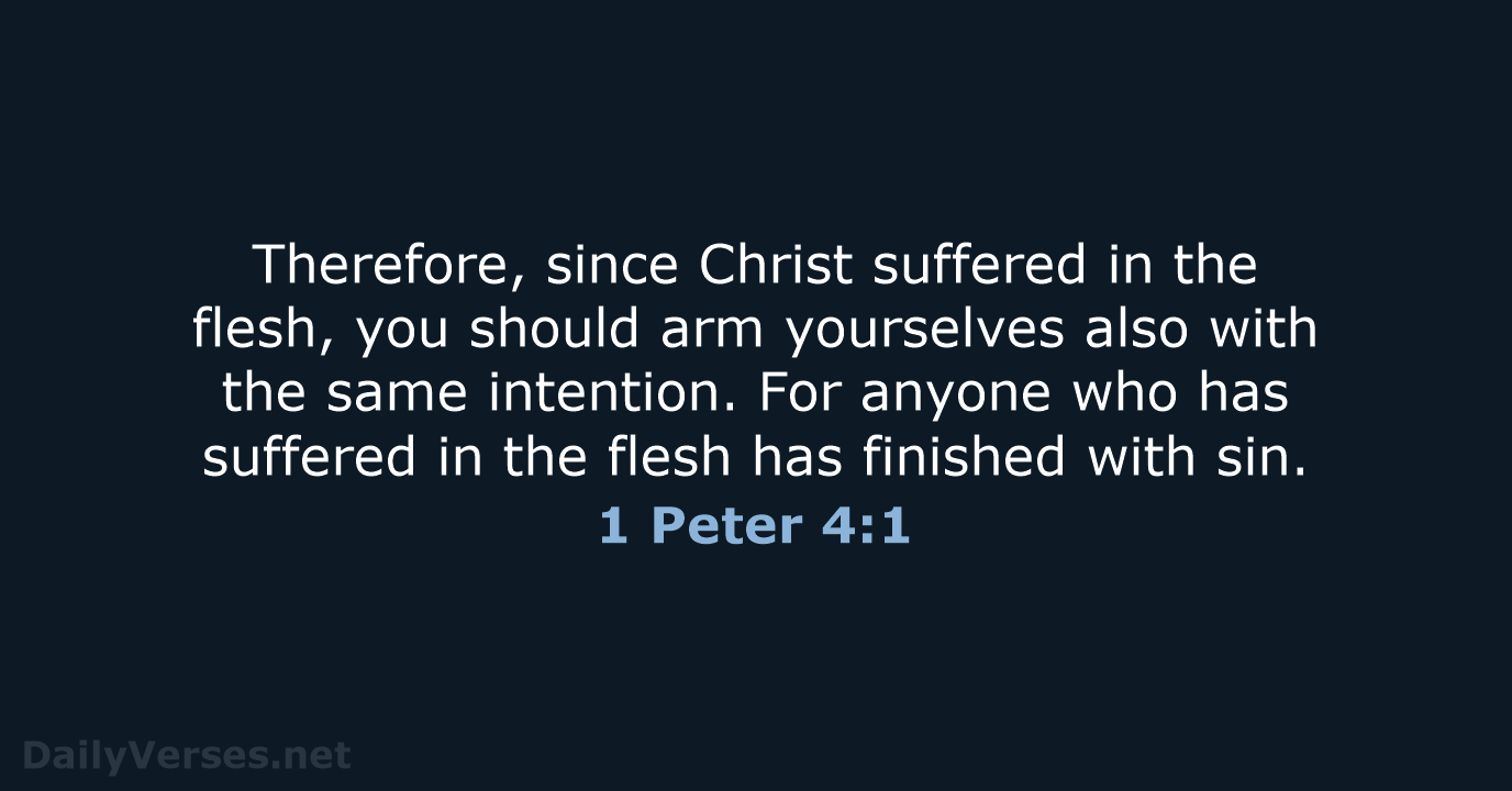 Therefore, since Christ suffered in the flesh, you should arm yourselves also… 1 Peter 4:1