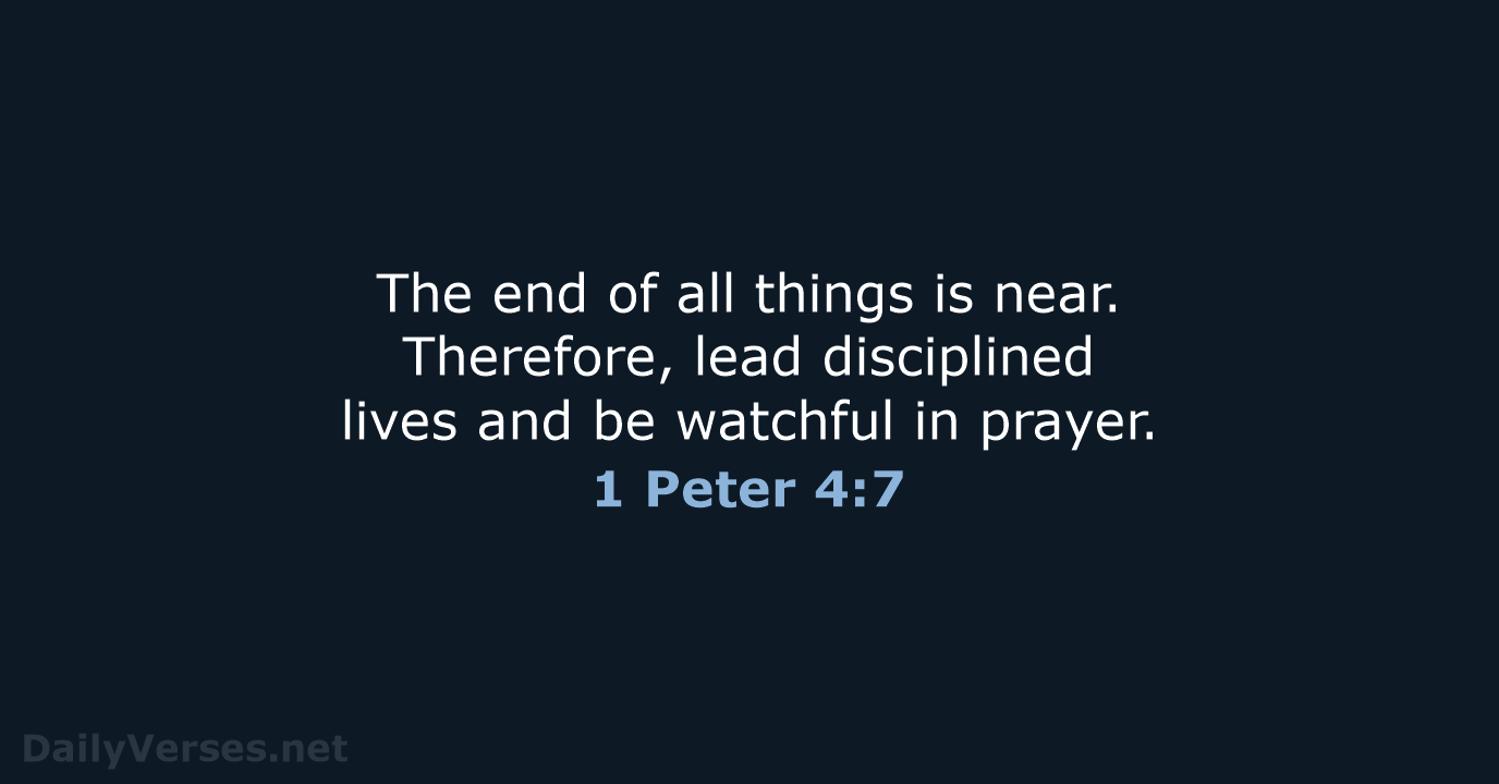The end of all things is near. Therefore, lead disciplined lives and… 1 Peter 4:7
