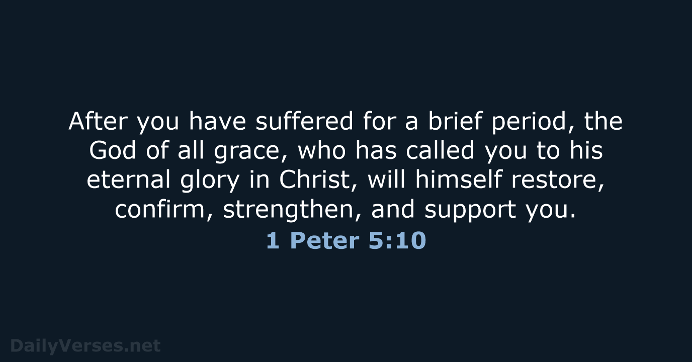 After you have suffered for a brief period, the God of all… 1 Peter 5:10