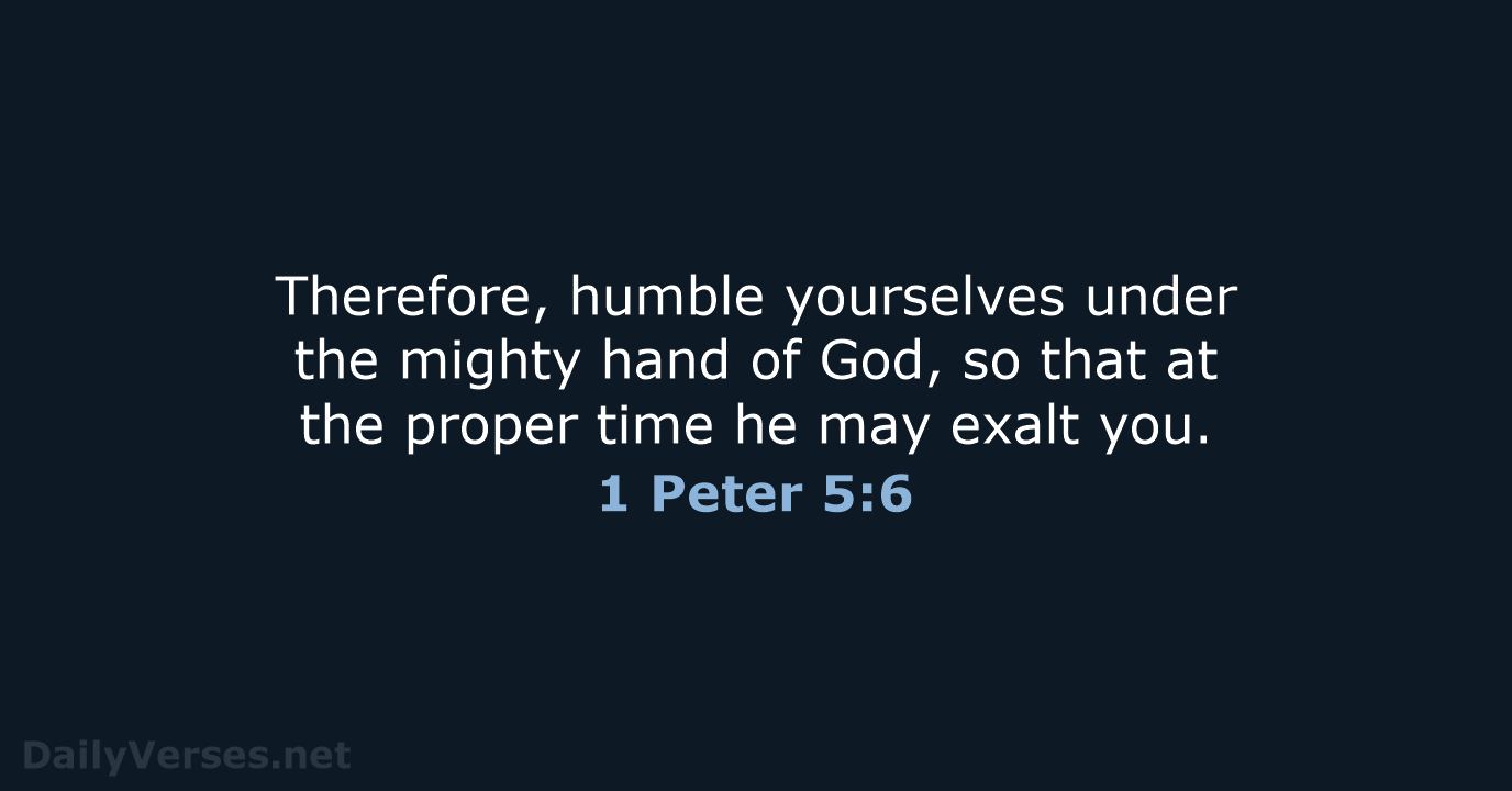 Therefore, humble yourselves under the mighty hand of God, so that at… 1 Peter 5:6