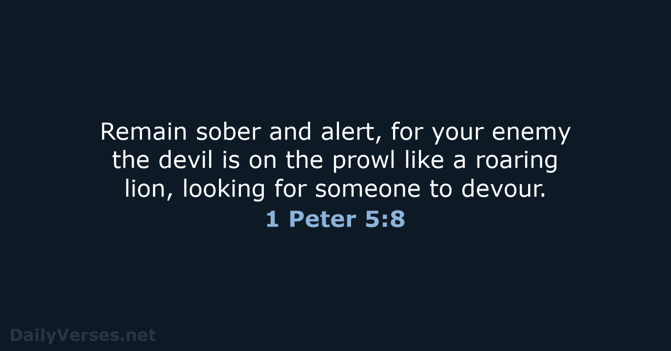 Remain sober and alert, for your enemy the devil is on the… 1 Peter 5:8