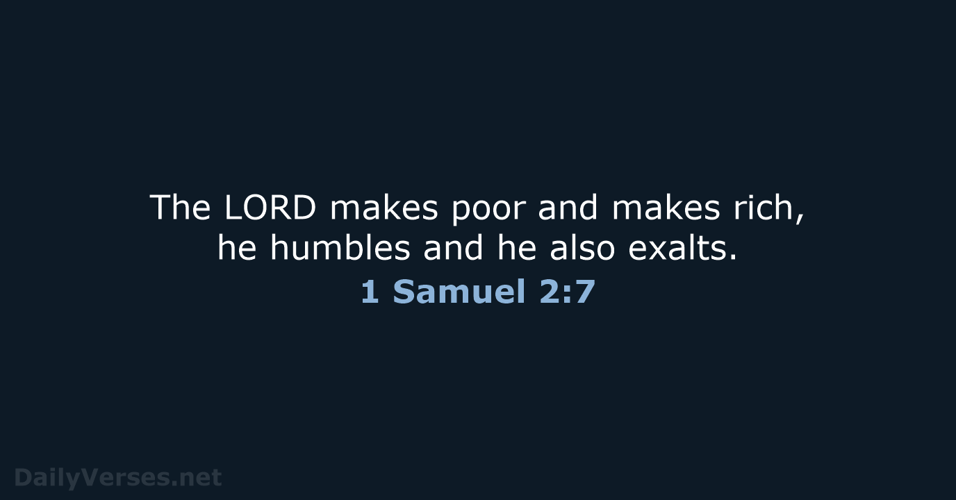 The LORD makes poor and makes rich, he humbles and he also exalts. 1 Samuel 2:7