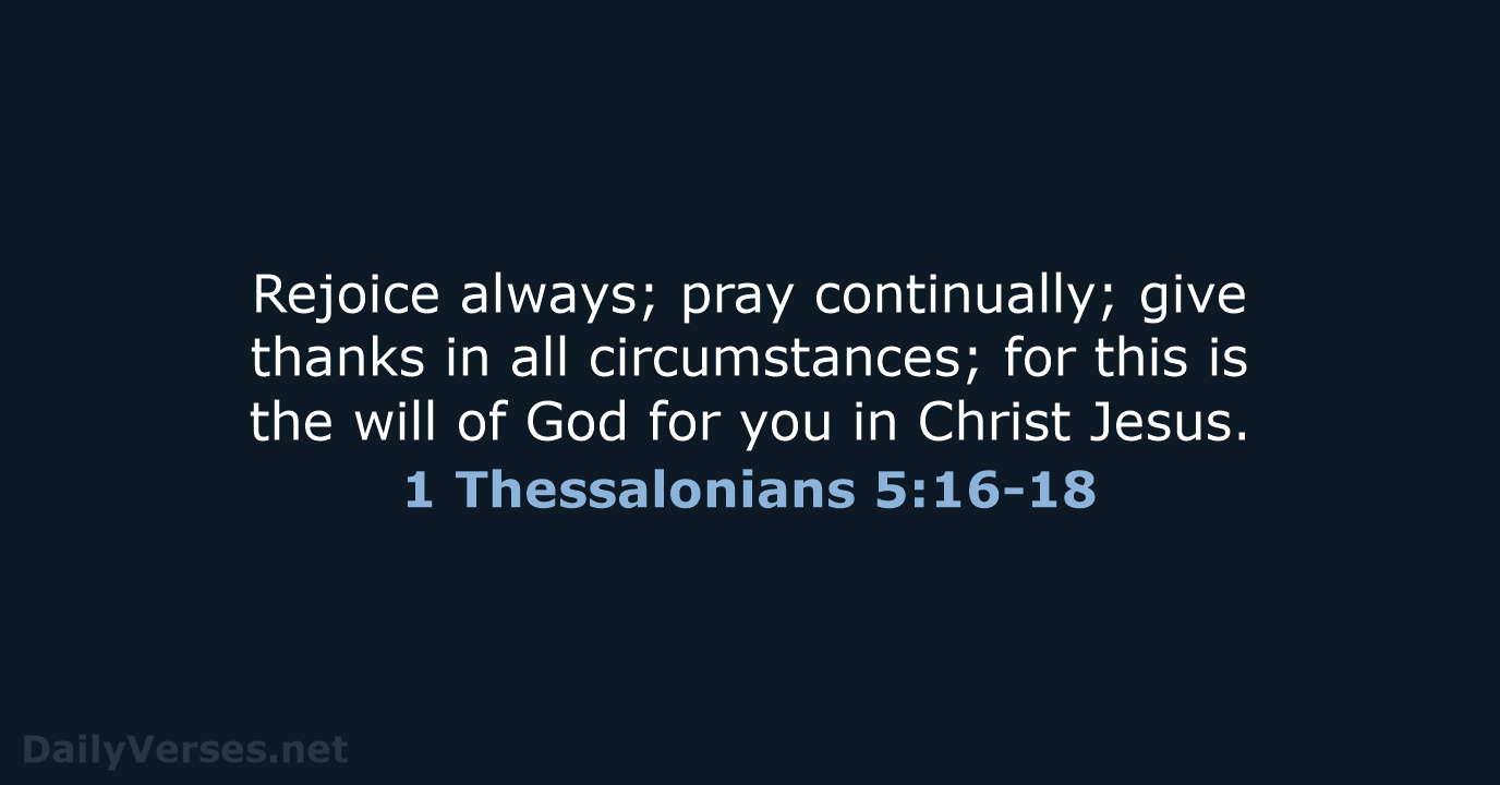 Rejoice always; pray continually; give thanks in all circumstances; for this is… 1 Thessalonians 5:16-18