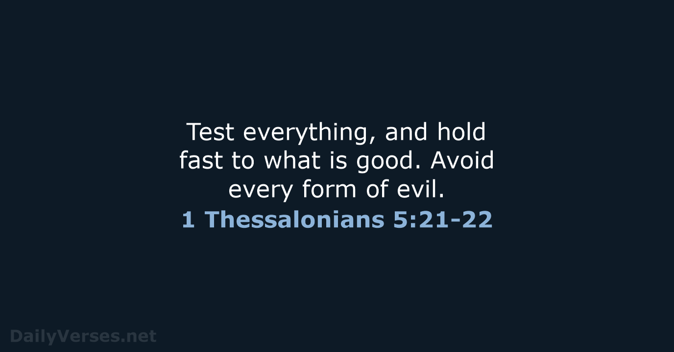 Test everything, and hold fast to what is good. Avoid every form of evil. 1 Thessalonians 5:21-22
