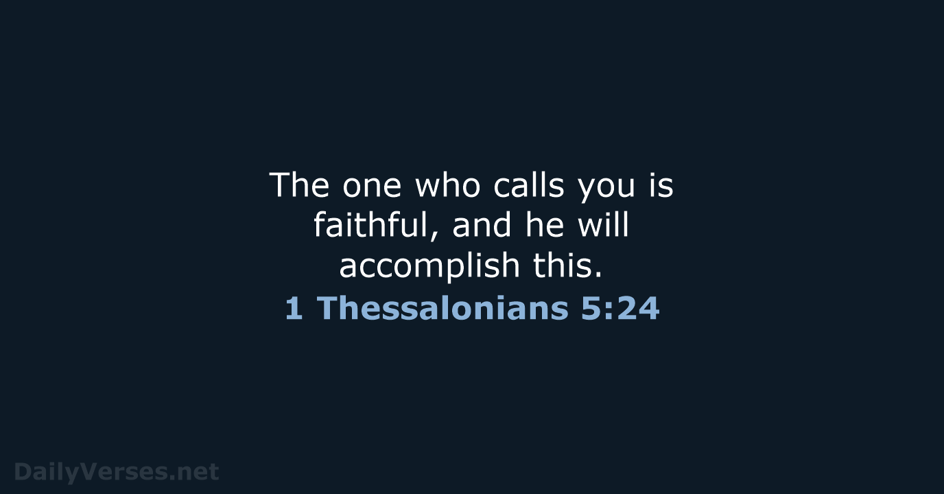 The one who calls you is faithful, and he will accomplish this. 1 Thessalonians 5:24