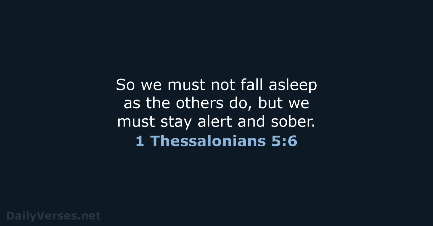 So we must not fall asleep as the others do, but we… 1 Thessalonians 5:6