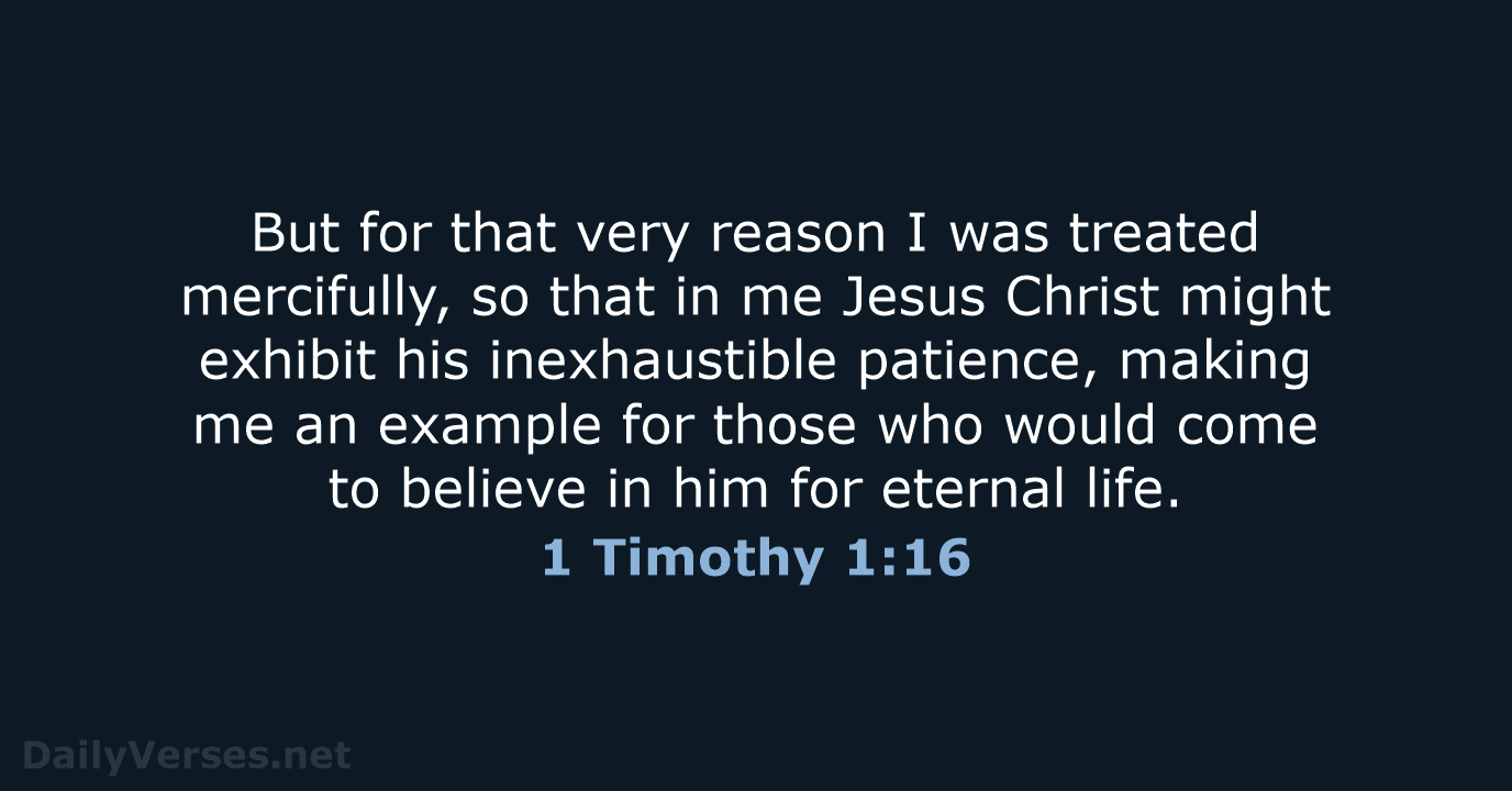 But for that very reason I was treated mercifully, so that in… 1 Timothy 1:16