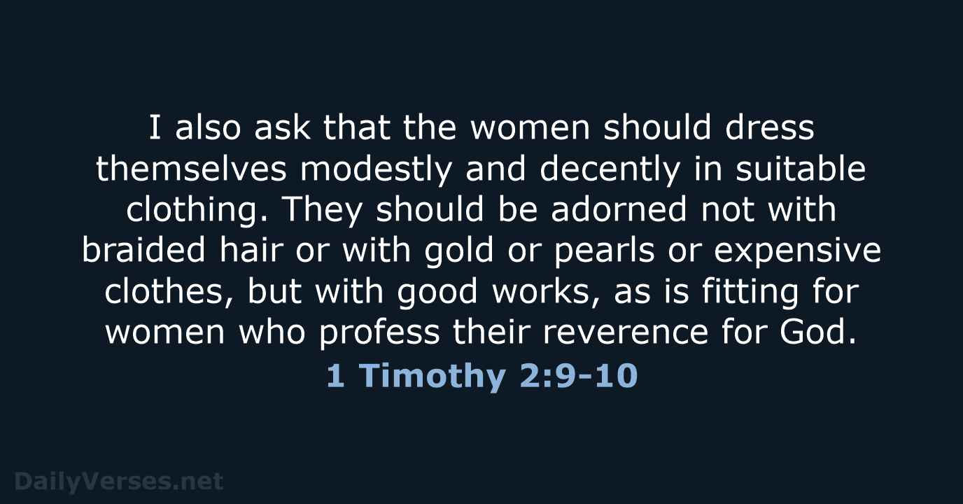 I also ask that the women should dress themselves modestly and decently… 1 Timothy 2:9-10