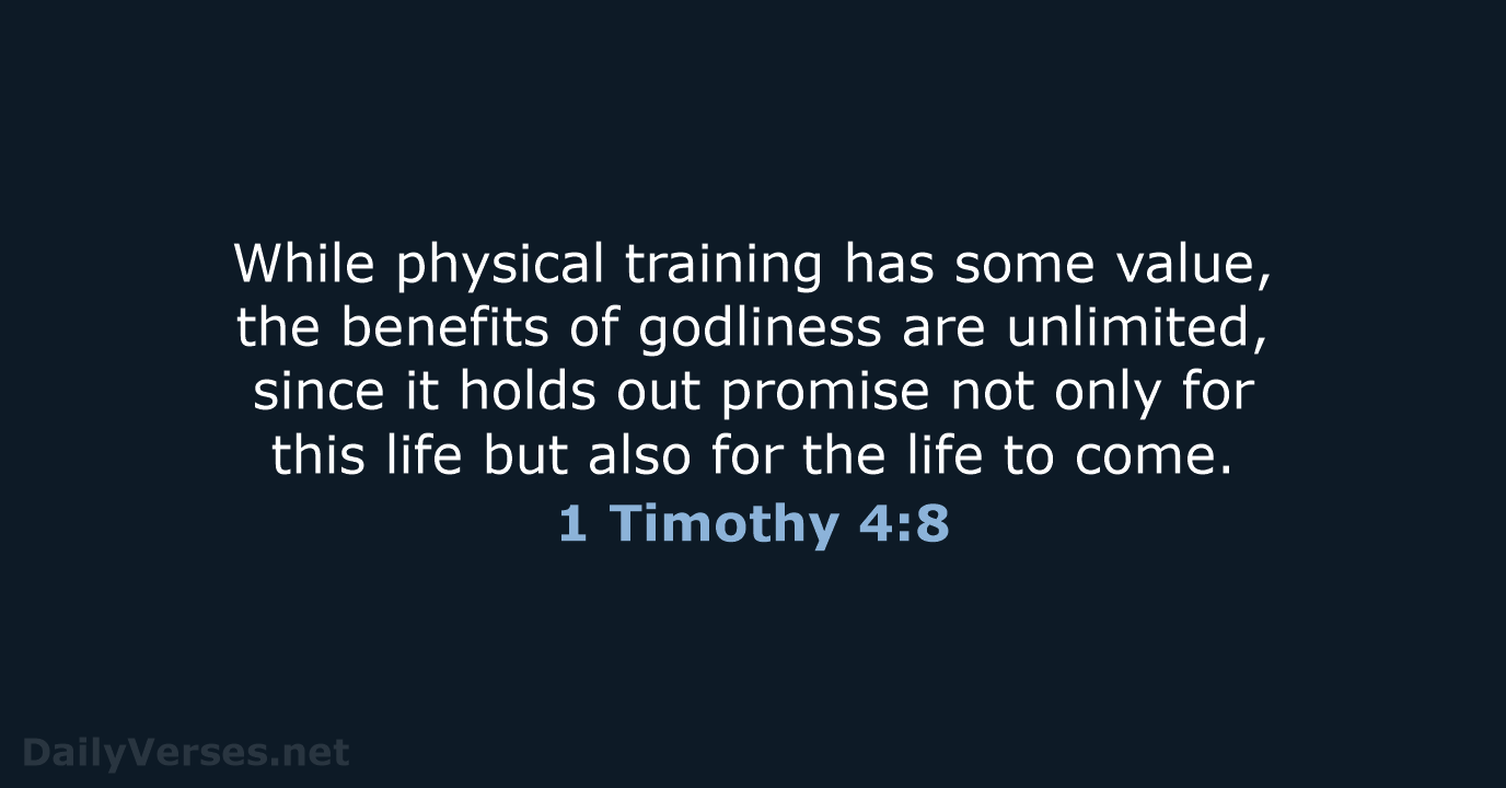 While physical training has some value, the benefits of godliness are unlimited… 1 Timothy 4:8