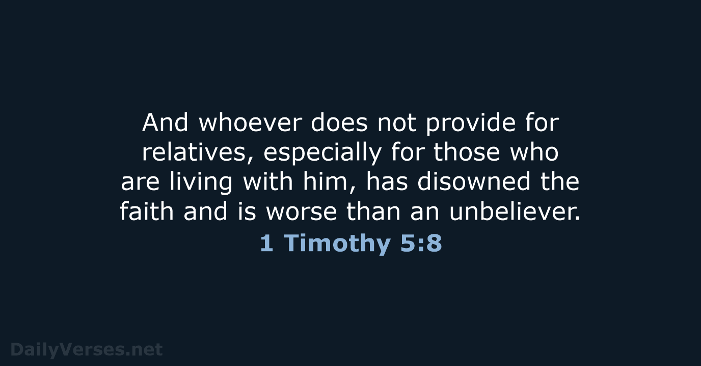 And whoever does not provide for relatives, especially for those who are… 1 Timothy 5:8