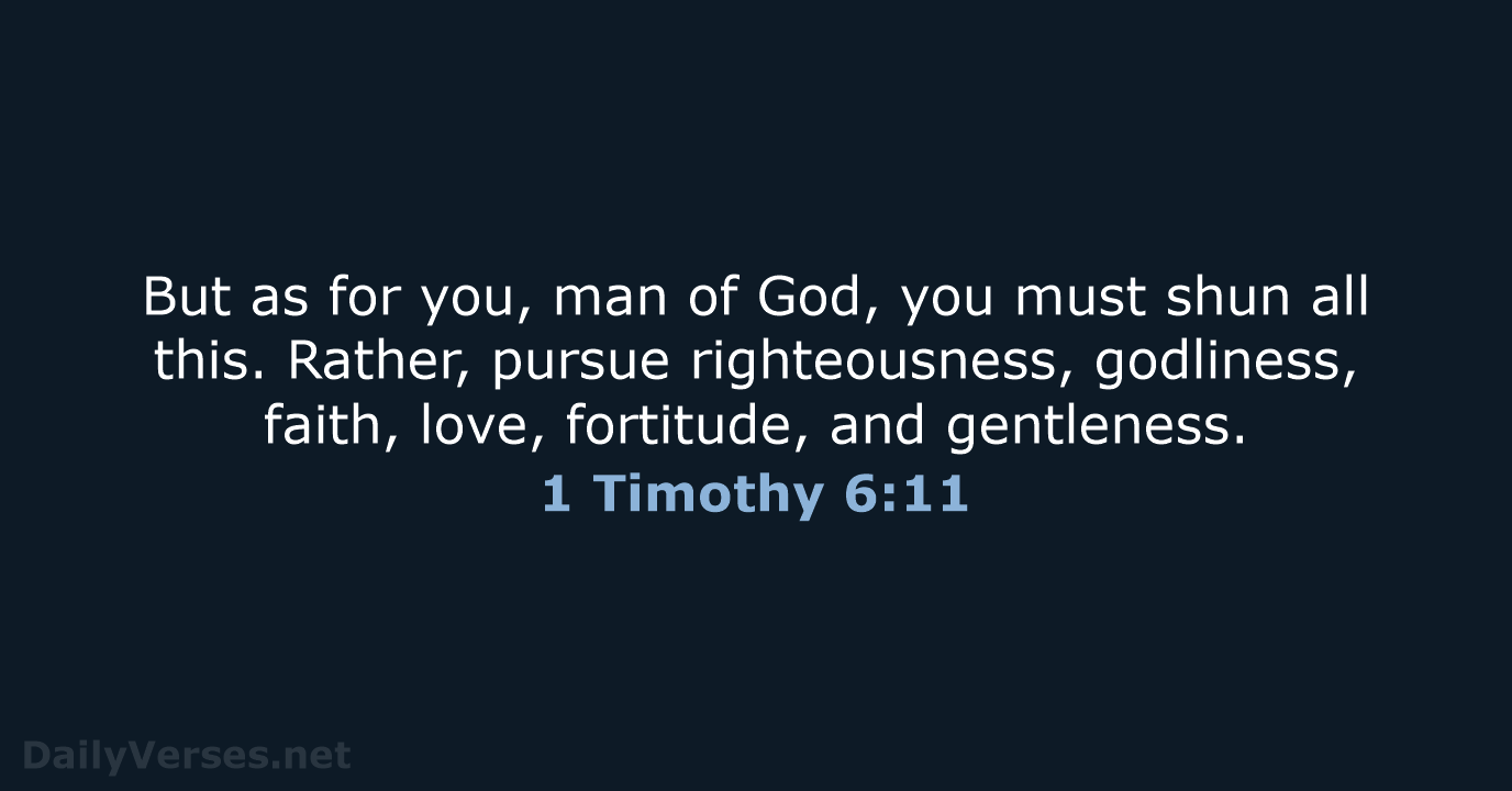 But as for you, man of God, you must shun all this… 1 Timothy 6:11