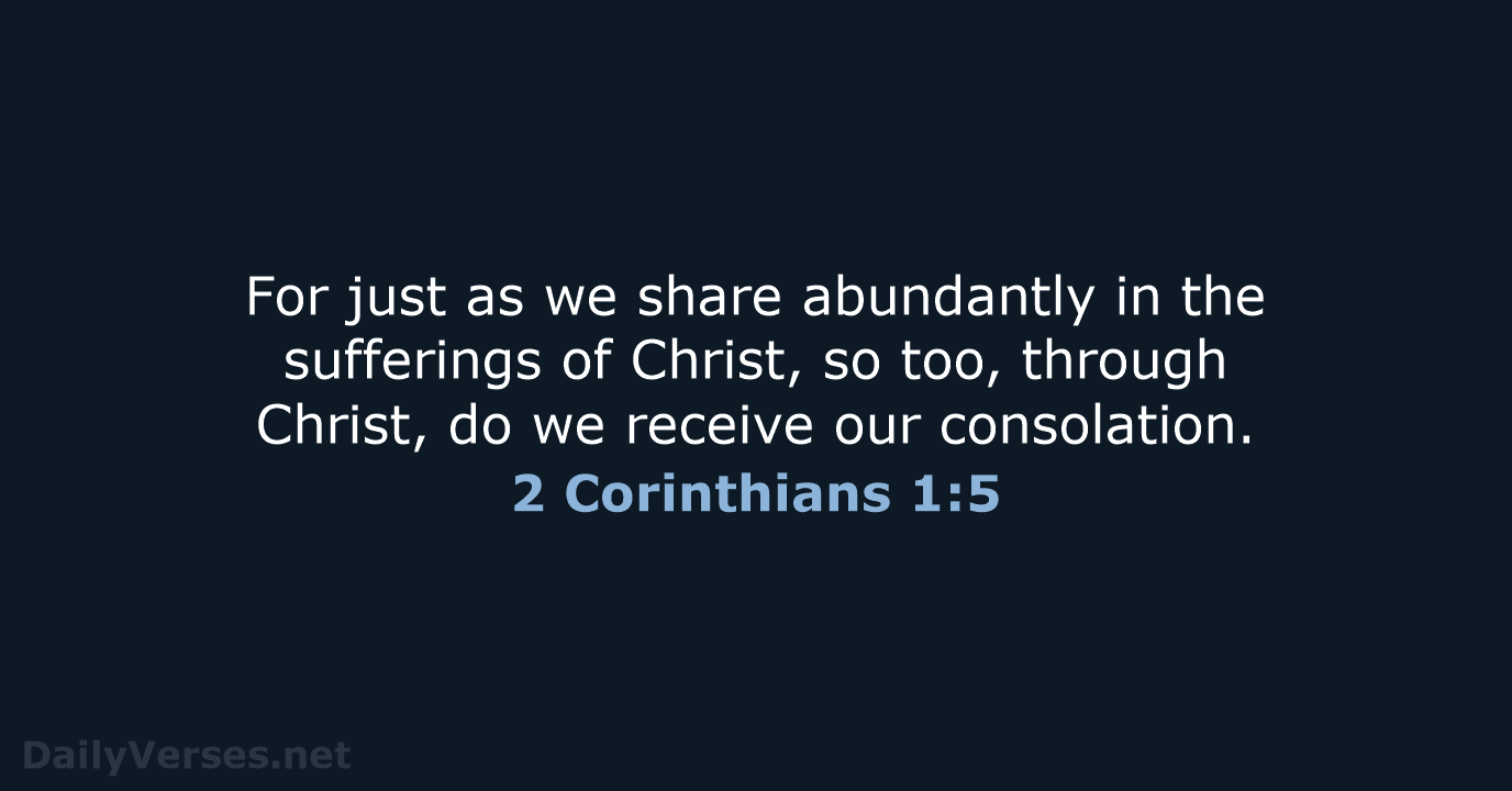 For just as we share abundantly in the sufferings of Christ, so… 2 Corinthians 1:5