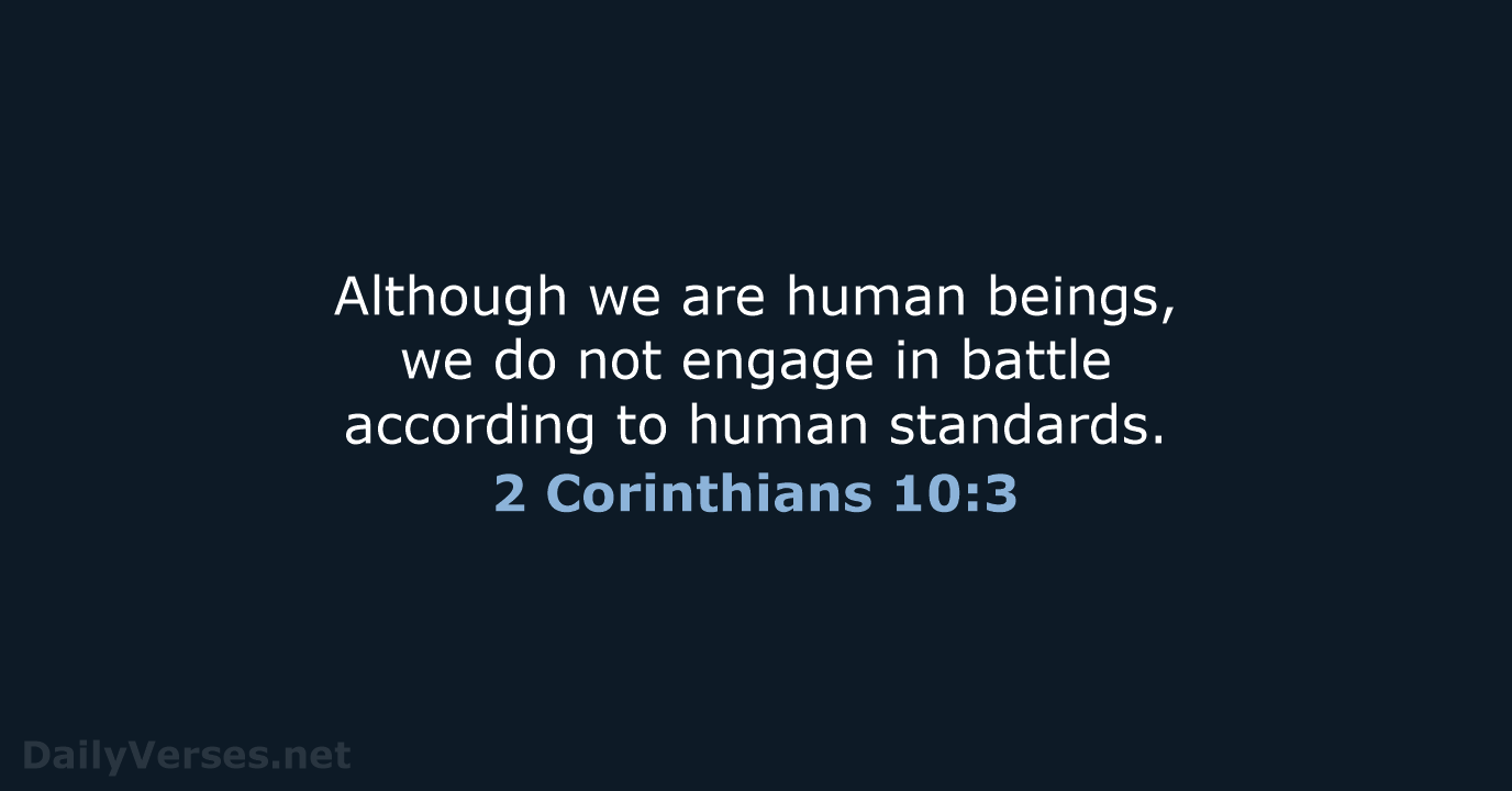 Although we are human beings, we do not engage in battle according… 2 Corinthians 10:3