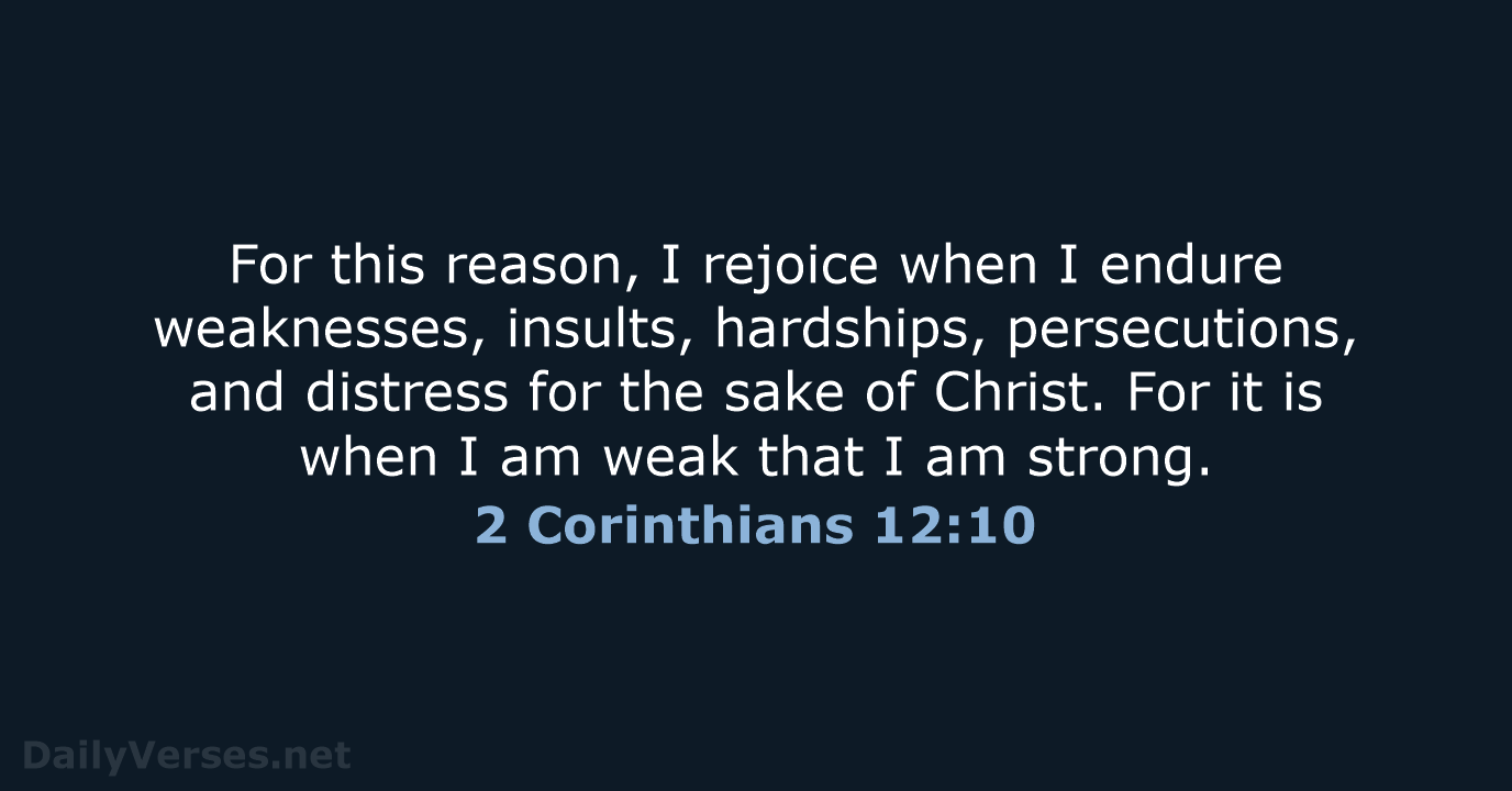 For this reason, I rejoice when I endure weaknesses, insults, hardships, persecutions… 2 Corinthians 12:10