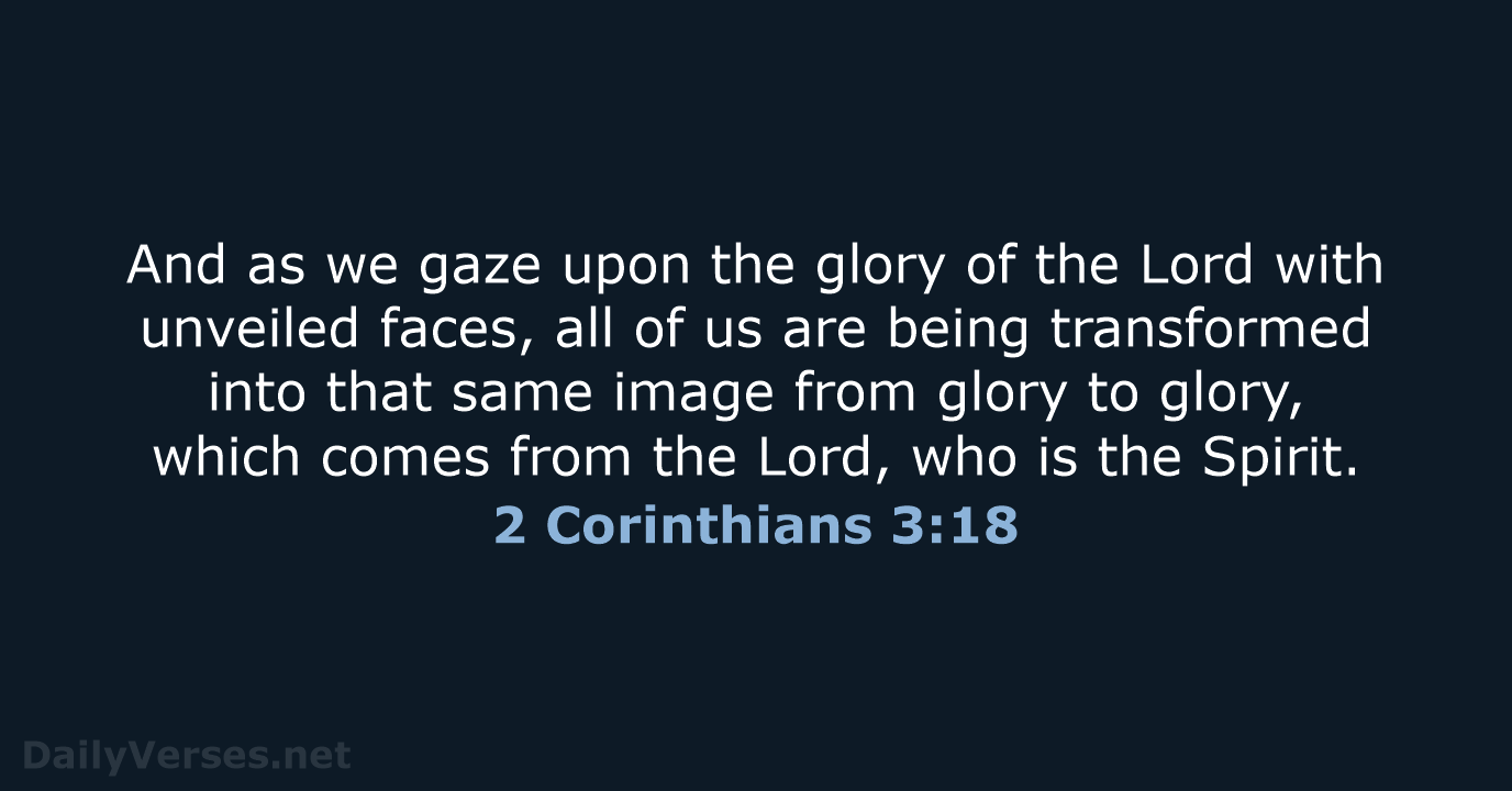 And as we gaze upon the glory of the Lord with unveiled… 2 Corinthians 3:18