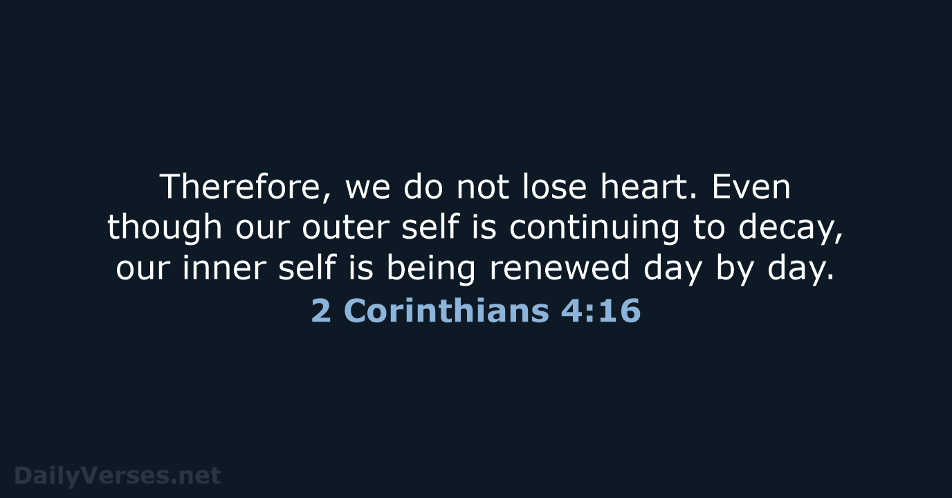 Therefore, we do not lose heart. Even though our outer self is… 2 Corinthians 4:16