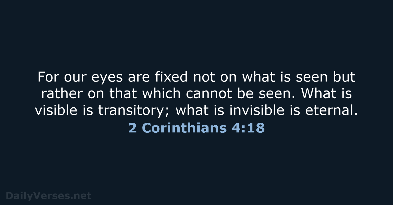For our eyes are fixed not on what is seen but rather… 2 Corinthians 4:18