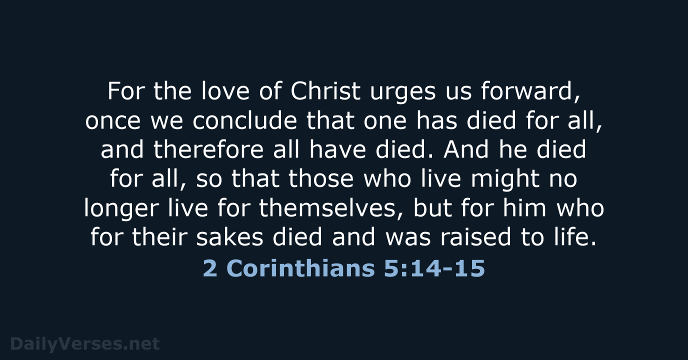 For the love of Christ urges us forward, once we conclude that… 2 Corinthians 5:14-15
