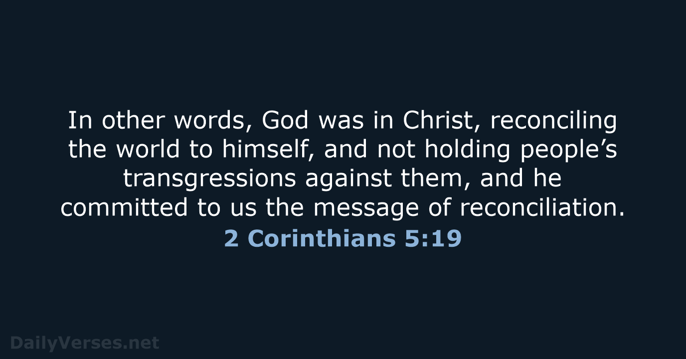 In other words, God was in Christ, reconciling the world to himself… 2 Corinthians 5:19